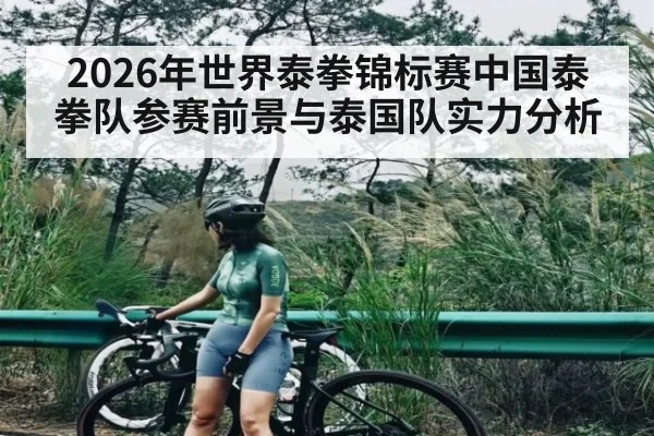 2026年世界泰拳锦标赛中国泰拳队参赛前景与泰国队实力分析