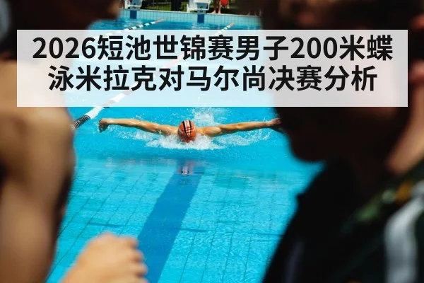 2026短池世锦赛男子200米蝶泳米拉克对马尔尚决赛分析