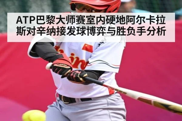 ATP巴黎大师赛室内硬地阿尔卡拉斯对辛纳接发球博弈与胜负手分析